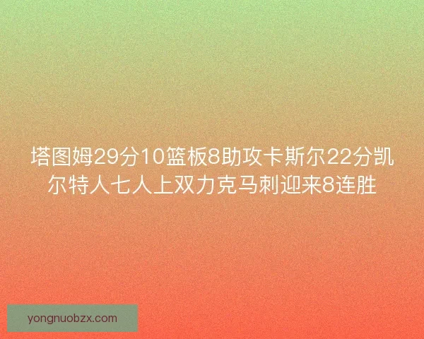 塔图姆29分10篮板8助攻卡斯尔22分凯尔特人七人上双力克马刺迎来8连胜