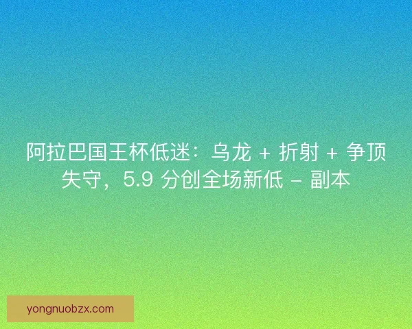 阿拉巴国王杯低迷：乌龙 + 折射 + 争顶失守，5.9 分创全场新低 - 副本