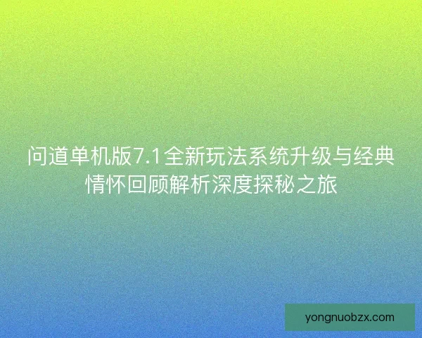 问道单机版7.1全新玩法系统升级与经典情怀回顾解析深度探秘之旅