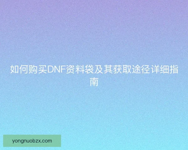 如何购买DNF资料袋及其获取途径详细指南
