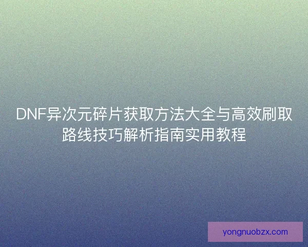 DNF异次元碎片获取方法大全与高效刷取路线技巧解析指南实用教程