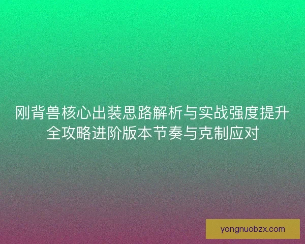 刚背兽核心出装思路解析与实战强度提升全攻略进阶版本节奏与克制应对