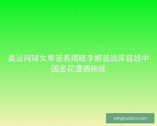 奥运网球女单签表揭晓李娜首战库兹娃中国金花遭遇挑战