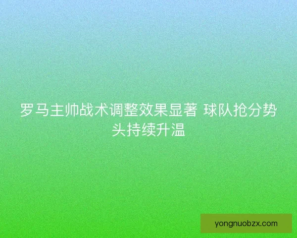 罗马主帅战术调整效果显著 球队抢分势头持续升温