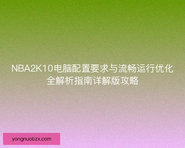 NBA2K10电脑配置要求与流畅运行优化全解析指南详解版攻略
