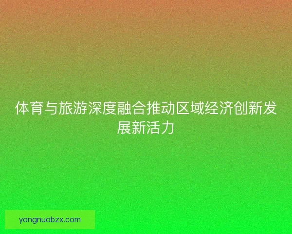 体育与旅游深度融合推动区域经济创新发展新活力