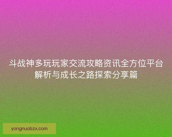 斗战神多玩玩家交流攻略资讯全方位平台解析与成长之路探索分享篇