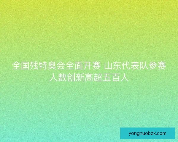 全国残特奥会全面开赛 山东代表队参赛人数创新高超五百人