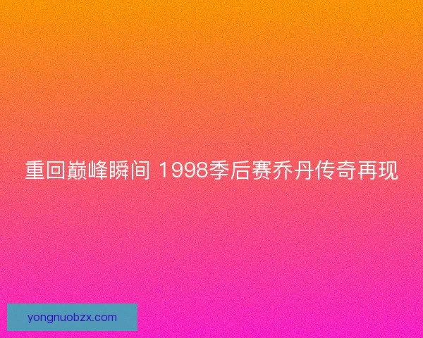 重回巅峰瞬间 1998季后赛乔丹传奇再现