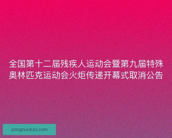 全国第十二届残疾人运动会暨第九届特殊奥林匹克运动会火炬传递开幕式取消公告